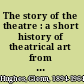 The story of the theatre : a short history of theatrical art from its beginnings to the present day /