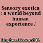 Sensory exotica : a world beyond human experience /