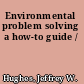 Environmental problem solving a how-to guide /