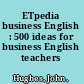 ETpedia business English : 500 ideas for business English teachers /