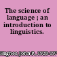 The science of language ; an introduction to linguistics.
