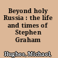 Beyond holy Russia : the life and times of Stephen Graham /