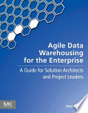 Agile data warehousing for the enterprise : a guide for solution architects and project leaders /