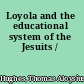 Loyola and the educational system of the Jesuits /