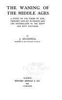 The waning of the Middle Ages : a study of the forms of life, thought and art in France and the Netherlands in the XIVth and XVth centuries /