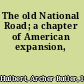 The old National Road; a chapter of American expansion,