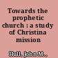 Towards the prophetic church : a study of Christina mission /