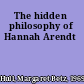 The hidden philosophy of Hannah Arendt