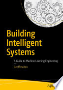 Building Intelligent Systems : A Guide to Machine Learning Engineering /