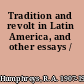 Tradition and revolt in Latin America, and other essays /