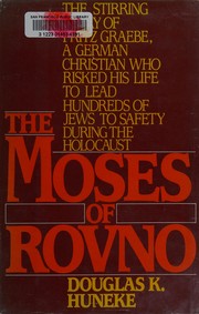 The Moses of Rovno : the stirring story of Fritz Graebe, a German Christian who risked his life to lead hundreds of Jews to safety during the Holocaust /