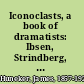 Iconoclasts, a book of dramatists: Ibsen, Strindberg, Becque, Hauptmann, Sudermann, Hervieu, Gorky, Duse and D'Annunzio, Maeterlinck and Bernard Shaw