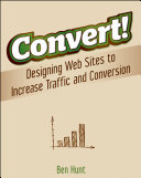 Convert! designing Web sites to increase traffic and conversion /