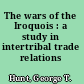 The wars of the Iroquois : a study in intertribal trade relations /