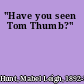 "Have you seen Tom Thumb?"