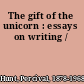 The gift of the unicorn : essays on writing /