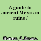 A guide to ancient Mexican ruins /