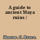 A guide to ancient Maya ruins /