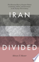 Iran divided : the historic roots of Iranian debates on identity, culture, and governance in the 21st century /