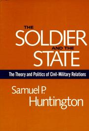 The soldier and the state : the theory and politics of civil-military relations /