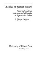 The idea of perfect history ; historical erudition and historical philosophy in Renaissance France.