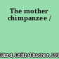 The mother chimpanzee /