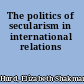 The politics of secularism in international relations