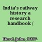 India's railway history a research handbook /