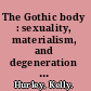 The Gothic body : sexuality, materialism, and degeneration at the fin de sie⁺ђcle /