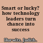 Smart or lucky? how technology leaders turn chance into success /