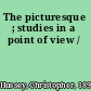 The picturesque ; studies in a point of view /