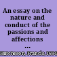 An essay on the nature and conduct of the passions and affections with illustrations on the moral sense /