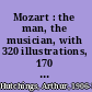 Mozart : the man, the musician, with 320 illustrations, 170 in colour /