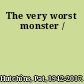 The very worst monster /