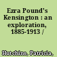 Ezra Pound's Kensington : an exploration, 1885-1913 /