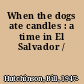 When the dogs ate candles : a time in El Salvador /