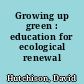 Growing up green : education for ecological renewal /