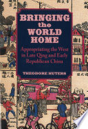 Bringing the World Home Appropriating the West in Late Qing and Early Republican China /