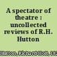 A spectator of theatre : uncollected reviews of R.H. Hutton /