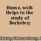 Hume, with Helps to the study of Berkeley;
