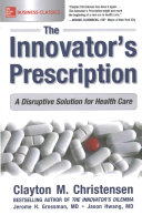 The Innovator's Prescription : A Disruptive Solution for Health Care