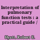 Interpretation of pulmonary function tests : a practical guide /