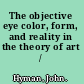 The objective eye color, form, and reality in the theory of art /