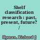 Shelf classification research : past, present, future? /