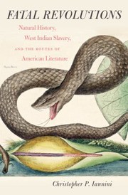 Fatal revolutions : natural history, West Indian slavery, and the routes of American literature /