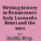 Writing history in Renaissance Italy Leonardo Bruni and the uses of the past /