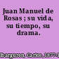 Juan Manuel de Rosas ; su vida, su tiempo, su drama.