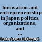 Innovation and entrepreneurship in Japan politics, organizations, and high technology firms /