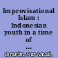 Improvisational Islam : Indonesian youth in a time of possibility /