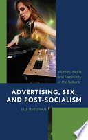 Advertising, sex, and post-socialism : women, media, and femininity in the Balkans /